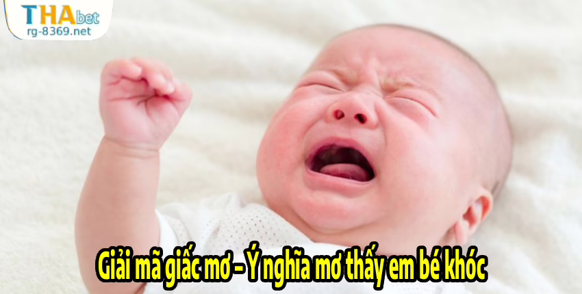 Giải mã giấc mơ – Ý nghĩa mơ thấy em bé khóc