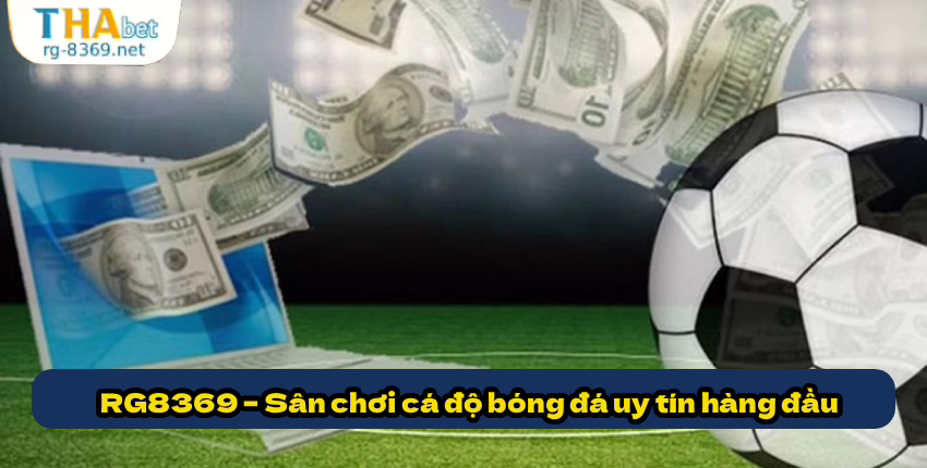 Những lý do khiến dân cá độ bóng đá tin tưởng RG8369