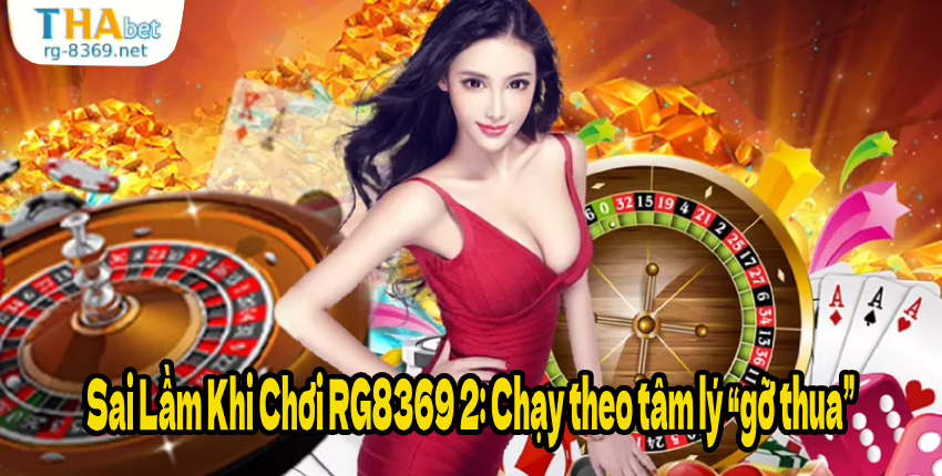 Sai Lầm Khi Chơi RG8369 2: Chạy theo tâm lý “gỡ thua”