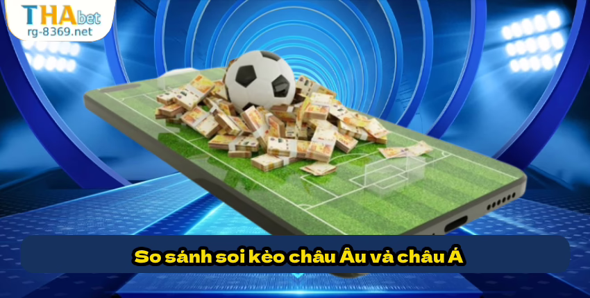 So sánh soi kèo châu Âu và châu Á